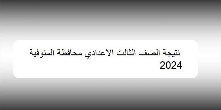 بالبلدي : بالرابط.. نتيجة الشهادة الإعدادية محافظة المنوفية الترم الثاني 2024